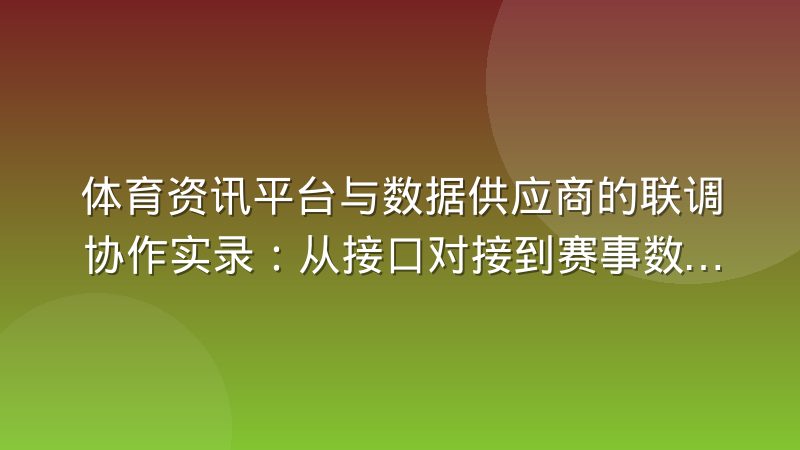 体育资讯平台与数据供应商的联调协作实录:从接口对接到赛事数据校准