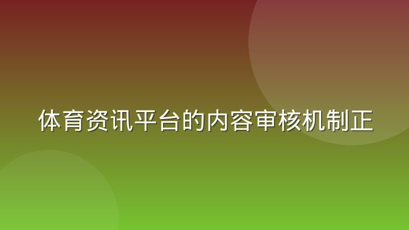 体育资讯平台的内容审核机制正在经历调整，普通用户能感受到哪些变化
